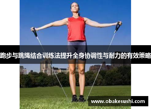 跑步与跳绳结合训练法提升全身协调性与耐力的有效策略