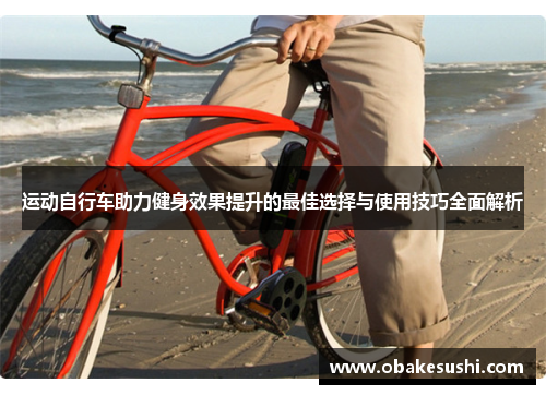 运动自行车助力健身效果提升的最佳选择与使用技巧全面解析