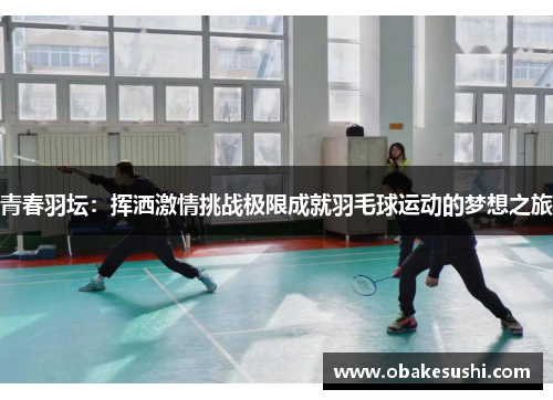 青春羽坛：挥洒激情挑战极限成就羽毛球运动的梦想之旅